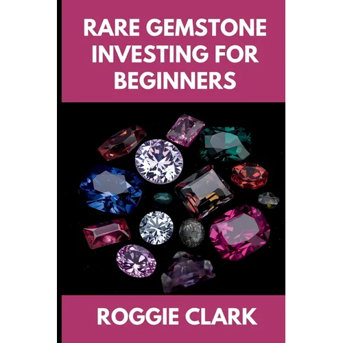 Rare Gemstone Investing For Beginners: How to Buy, Evaluate, and Invest in Spinel, Tanzanite, Tourmaline, Garnet, and Alexandrite for Long Term Value