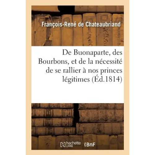 De Buonaparte, des Bourbons, et de la nécessité de se rallier à nos princes légitimes: pour le bonheur de la France et celui de l'Europe