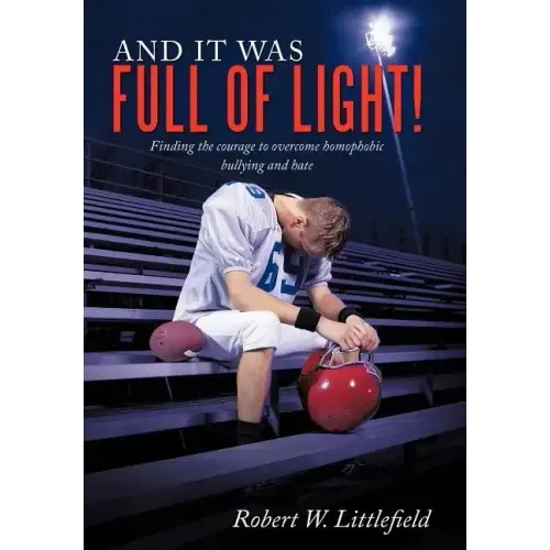 And It Was Full of Light!: Finding the Courage to Overcome Homophobic Bullying and Hate