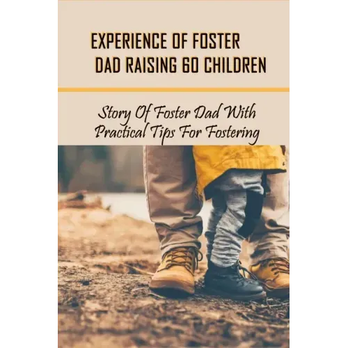 Experience Of Foster Dad Raising 60 Children: Story Of Foster Dad With Practical Tips For Fostering: Self Care Tips For Foster Parents