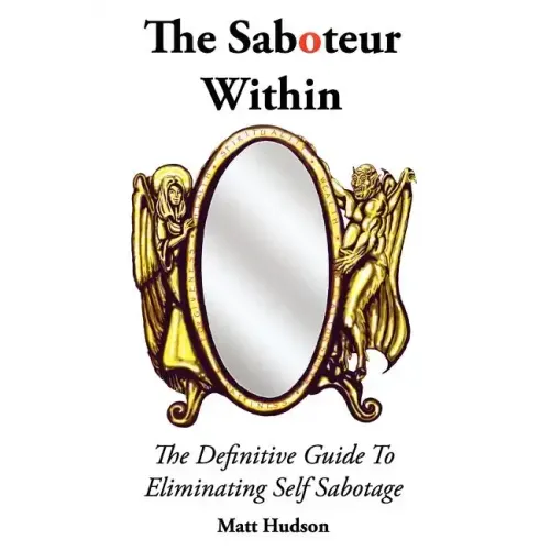 The Saboteur Within: The Definitive Guide To Overcoming Self Sabotage