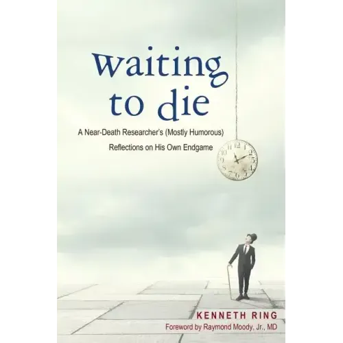 Waiting to Die: A Near-Death Researcher's (Mostly Humorous) Reflections on His Own Endgame
