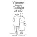 Vignettes from the Twilight of Life
