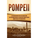 Pompeii: A Captivating Guide to the City in Ancient Rome That Was Buried Because of the Eruption of Mount Vesuvius during the Rule of the Roman Empire