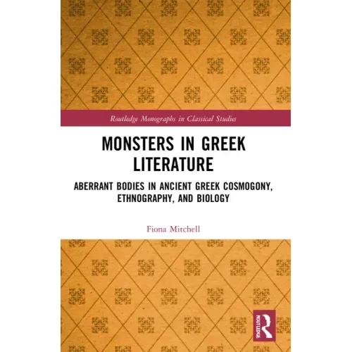 Monsters in Greek Literature: Aberrant Bodies in Ancient Greek Cosmogony, Ethnography, and Biology
