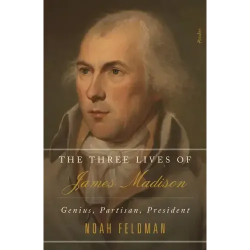 The Three Lives of James Madison: Genius, Partisan, President