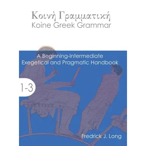 Koine Greek Grammar: A Beginning-Intermediate Exegetical and Pragmatic Handbook
