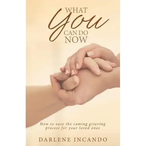 What You Can Do Now: How to Ease the Coming Grieving Process for Your Loved Ones