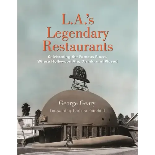 L.A.'s Legendary Restaurants: Celebrating the Famous Places Where Hollywood Ate, Drank, and Played