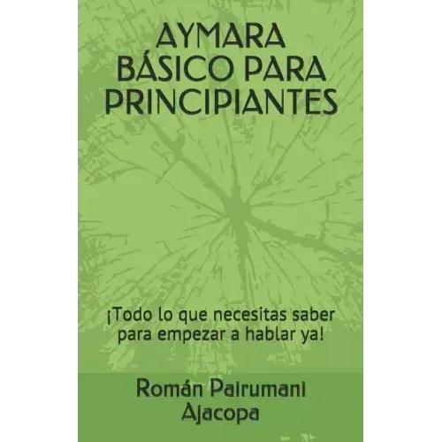 Aymara Básico Para Principiantes: ¡Todo lo que necesitas saber para empezar a hablar ya!