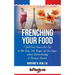 Frenching Your Food: 7 Guilt-Free French Diet Tips to Slim Down, Look Younger and Live Longer without Calorie-Counting or Strenuous Exercis