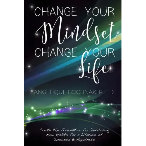 Change Your Mindset Change Your Life: Create the Foundation for Developing New Habits for a Lifetime of Success and Happiness