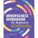 Mindfulness Workbook for Beginners: Exercises and Meditations to Relieve Stress, Find Joy, and Cultivate Gratitude