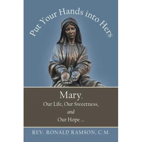 Put Your Hands into Hers: Mary, Our Life, Our Sweetness, and Our Hope ...