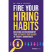 Fire Your Hiring Habits: Building an Environment That Attracts Top Talent in Today's Workforce
