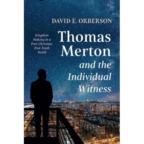 Thomas Merton and the Individual Witness: Kingdom Making in a Post-Christian, Post-Truth World