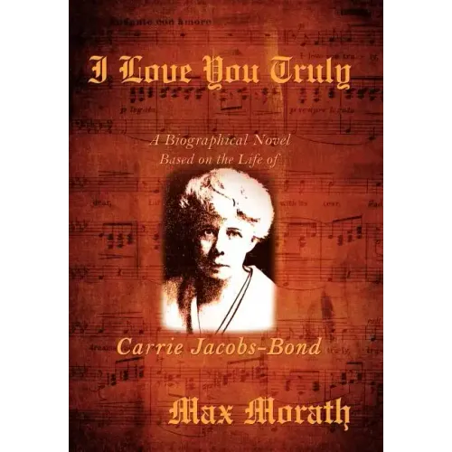 I Love You Truly: A Biographical Novel Based on the Life of Carrie Jacobs-Bond