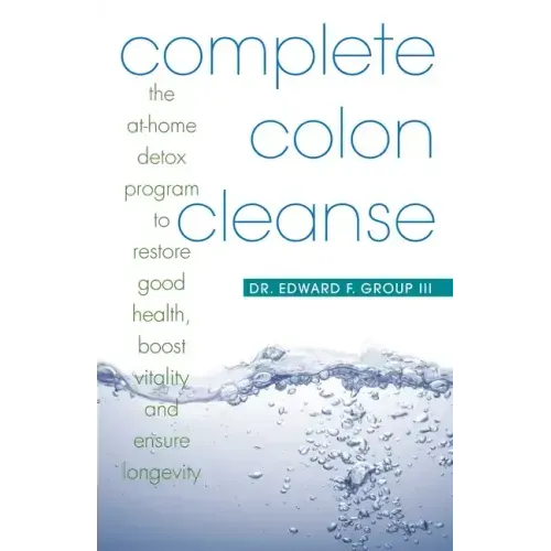 Complete Colon Cleanse: The At-Home Detox Program to Restore Good Health, Boost Vitality, and Ensure Longevity