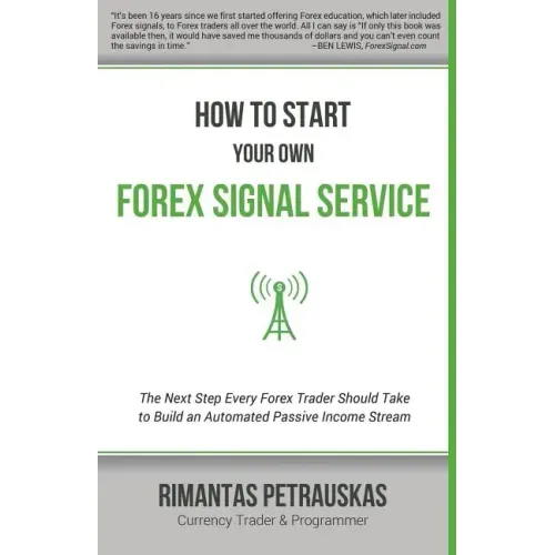 How to Start Your Own Forex Signal Service: The Next Step Every Forex Trader Should Take to Build an Automated Passive Income Stream