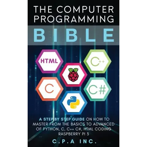 Computer Programming Bible: A Step by Step Guide On How To Master From The Basics to Advanced of Python, C, C++, C#, HTML Coding Raspberry Pi3