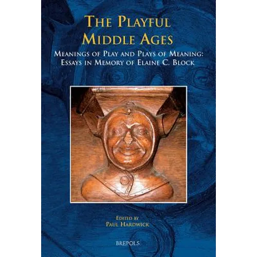 The Playful Middle Ages: Meanings of Play and Plays of Meaning: Essays in Memory of Elaine C. Block