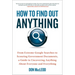 How to Find Out Anything: From Extreme Google Searches to Scouring Government Documents, a Guide to Uncovering Anything about Everyone and Everything
