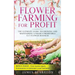 Flower Farming for Profit The Ultimate Guide to Growing and Maintaining a Wildly Profitable Cut Flower Business
