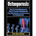 Osteoporosis: How To Treat Osteoporosis: How To Prevent Osteoporosis: Along With Nutrition, Diet And Exercise For Osteoporosis