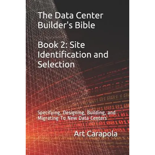 The Data Center Builder's Bible - Book 2: Site Identification and Selection: Specifying, Designing, Building, and Migrating To New Data Centers