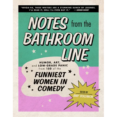 Notes from the Bathroom Line: Humor, Art, and Low-Grade Panic from 150 of the Funniest Women in Comedy