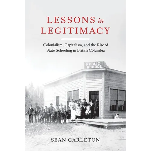 Lessons in Legitimacy: Colonialism, Capitalism, and the Rise of State Schooling in British Columbia