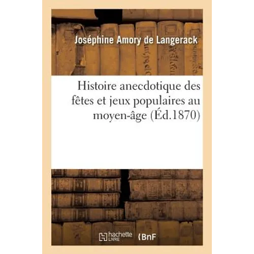 Histoire Anecdotique Des Fêtes Et Jeux Populaires Au Moyen-Âge