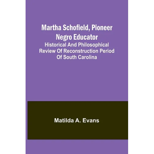 Martha Schofield, pioneer Negro educator; Historical and philosophical review of reconstruction period of South Carolina