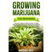 Growing Marijuana for Beginners: The Most Complete Guide on How to Grow MIND-BLOWING Marijuana Indoor and Outdoor, Produce Outstanding & HIGH QUALITY