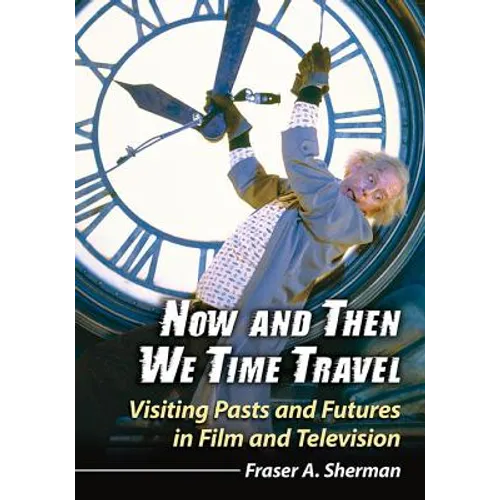 Now and Then We Time Travel: Visiting Pasts and Futures in Film and Television