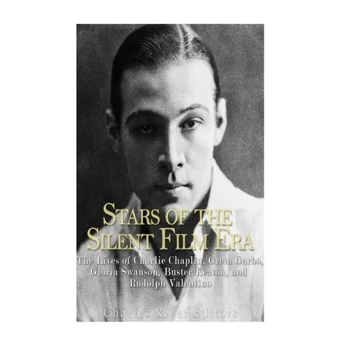 Stars of the Silent Film Era: The Lives of Charlie Chaplin, Greta Garbo, Gloria Swanson, Buster Keaton, and Rudolph Valentino