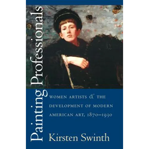 Painting Professionals: Women Artists and the Development of Modern American Art, 1870-1930