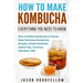 How to Make Kombucha: Everything You Need to Know - How to Make Kombucha at Home, Most Delicious Kombucha Recipes, Simple Methods, Useful Ti