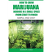 How to Grow Marijuana Indoors in a Small Space From Start to Finish: Simple and Easy - Anyone can do it!