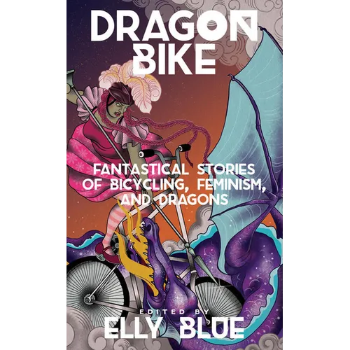 Dragon Bike: Fantastical Stories of Bicycling, Feminism, & Dragons