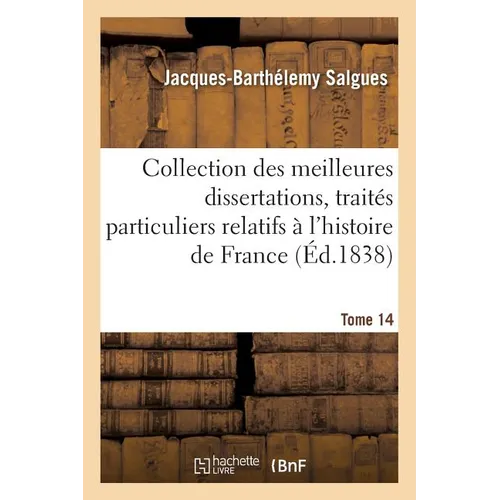 Collection, Meilleures Dissertations, Notices Et Traités Particuliers Relatifs À l'Histoire Tome 14: de France: Composée En Grande Partie de Pièces Ra