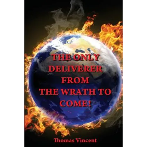 The Only Deliverer from the Wrath to Come!: Or, the Way to Escape the Horrible and Eternal Burnings of Hell