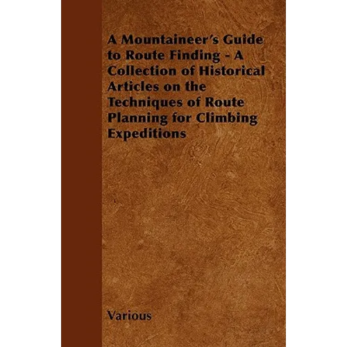 A Mountaineer's Guide to Route Finding - A Collection of Historical Articles on the Techniques of Route Planning for Climbing Expeditions