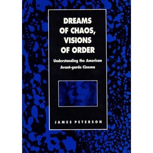 Dreams of Chaos, Visions of Order: Understanding the American Avant-Garde Cinema