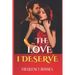 The Love I Deserve: Divulging 21 Thrilling And Sizzling Hot Romantic Adventures Every Woman Yearns For In A Romantic Relationship