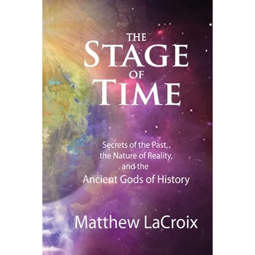 The Stage of Time: Secrets of the Past, The Nature of Reality, and the Ancient Gods of History