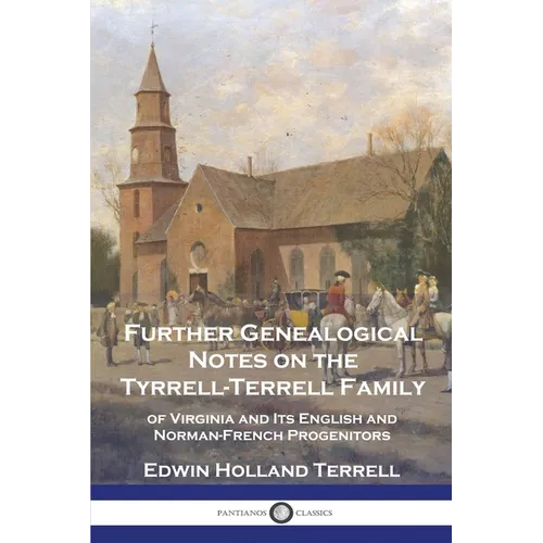 Further Genealogical Notes on the Tyrrell-Terrell Family: of Virginia and Its English and Norman-French Progenitors