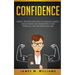 Confidence: Simple, Proven Methods to Manage Anxiety and Shyness, and Transform Your Personal and Professional Life