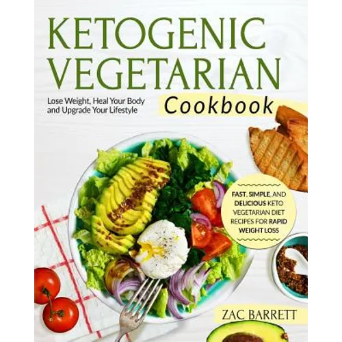 Ketogenic Vegetarian Cookbook: Fast, Simple, and Delicious Keto Vegetarian Diet Recipes for Rapid Weight Loss Lose Weight, Heal Your Body and Upgrade