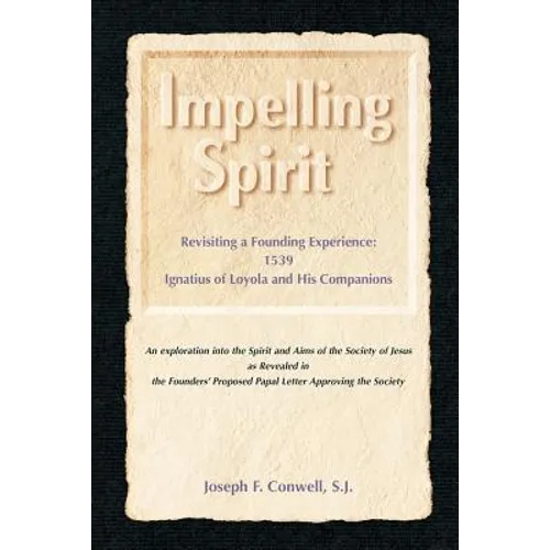Impelling Spirit: Revisiting a Founding Experience: 1539, Iqnatius of Loyola and His Companions